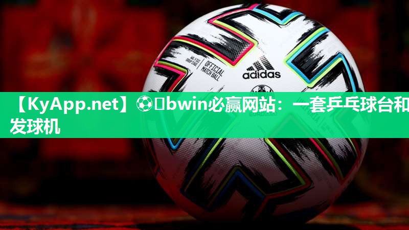 ⚽️bwin必赢网站：一套乒乓球台和发球机