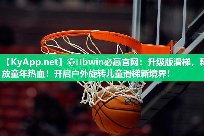 ⚽️bwin必赢官网：升级版滑梯，释放童年热血！开启户外旋转儿童滑梯新境界！