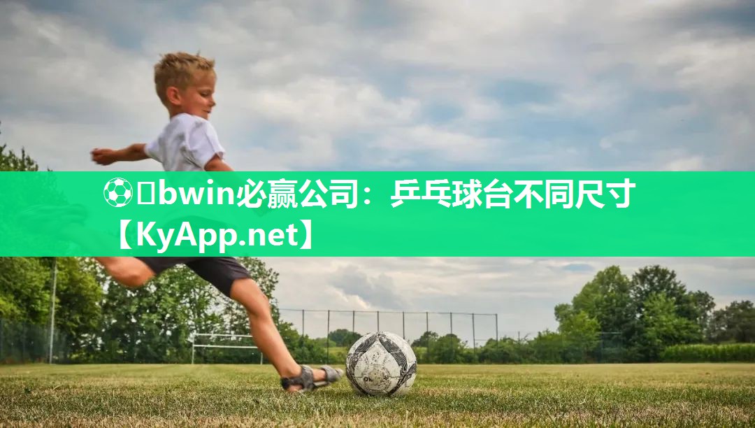 ⚽️bwin必赢公司：乒乓球台不同尺寸