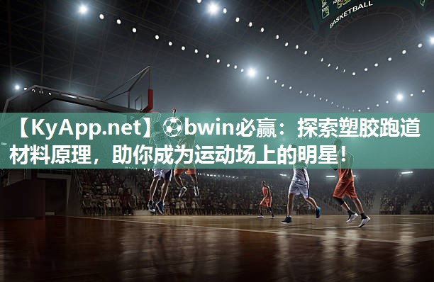 ⚽bwin必赢：探索塑胶跑道材料原理，助你成为运动场上的明星！