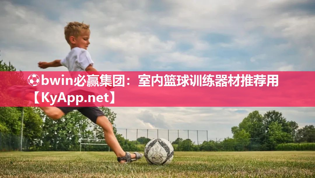 ⚽bwin必赢集团：室内篮球训练器材推荐用