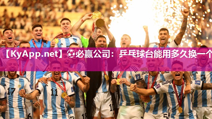 ⚽必赢公司：乒乓球台能用多久换一个