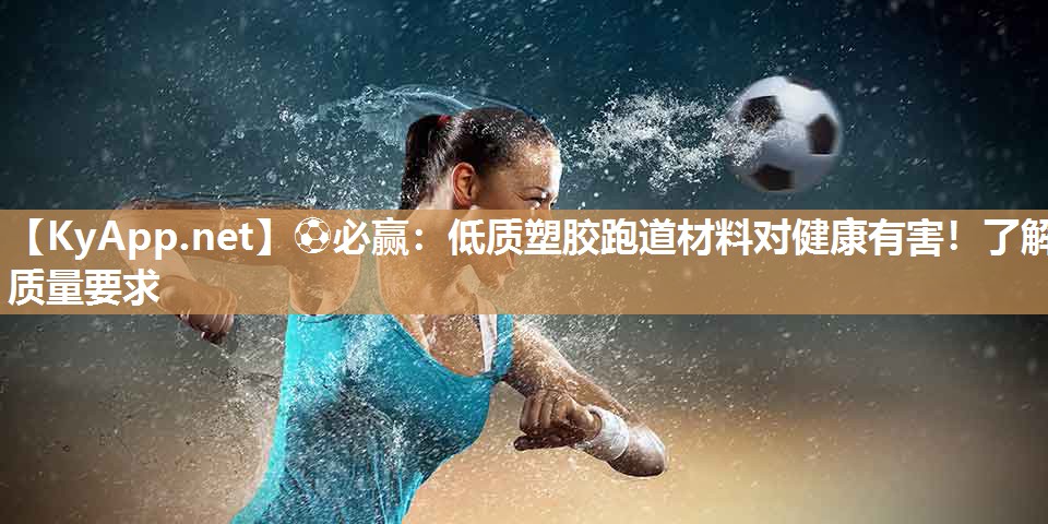 ⚽必赢：低质塑胶跑道材料对健康有害！了解质量要求