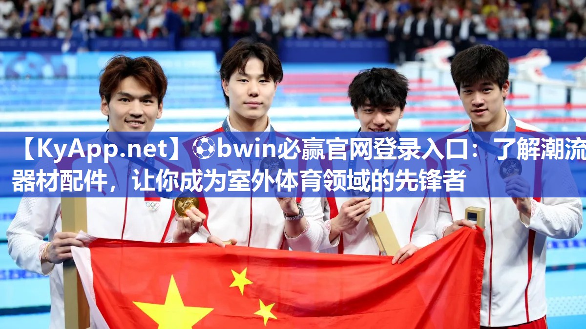 ⚽bwin必赢官网登录入口：了解潮流器材配件，让你成为室外体育领域的先锋者