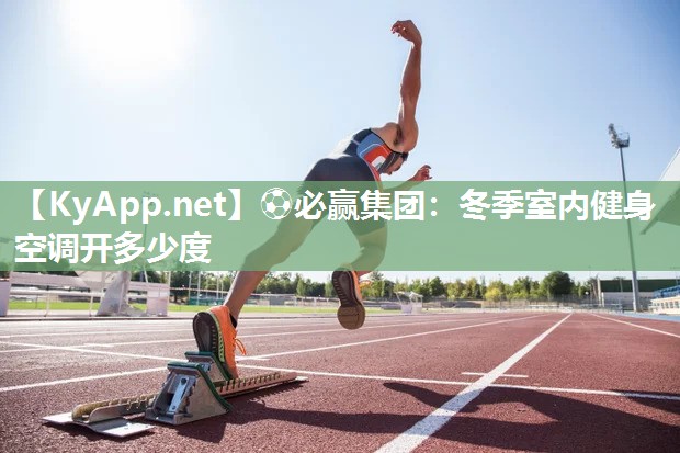 ⚽必赢集团：冬季室内健身空调开多少度