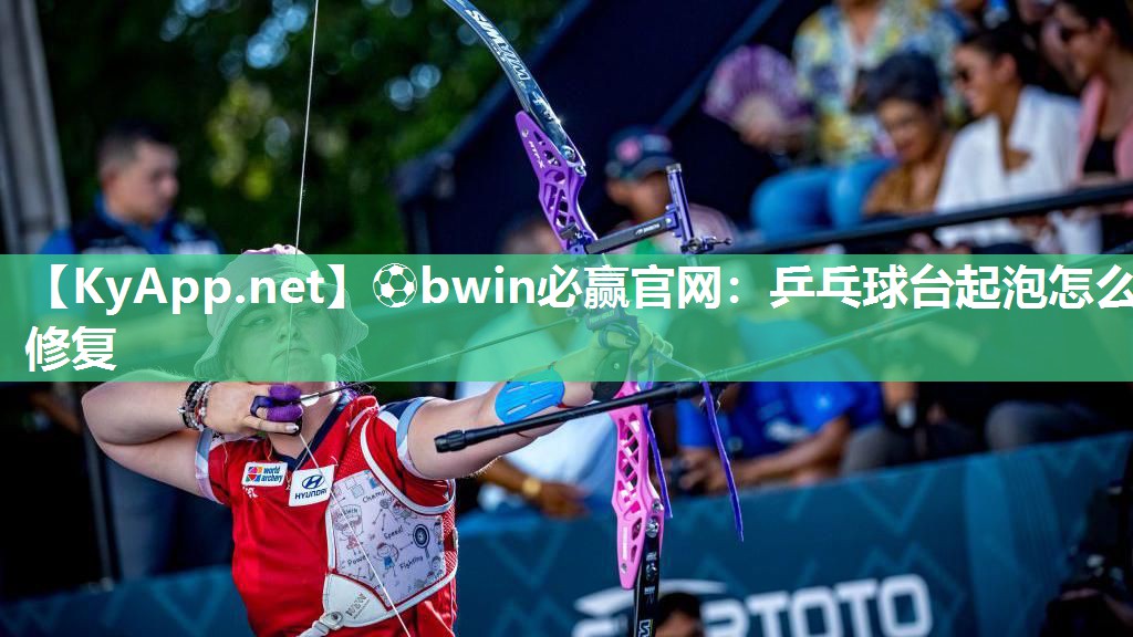 ⚽bwin必赢官网：乒乓球台起泡怎么修复