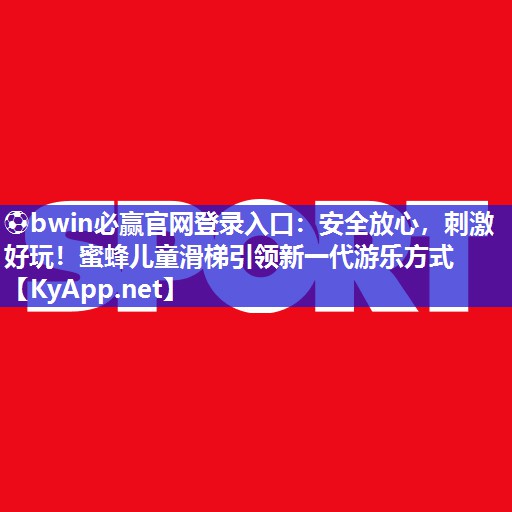 ⚽bwin必赢官网登录入口：安全放心，刺激好玩！蜜蜂儿童滑梯引领新一代游乐方式