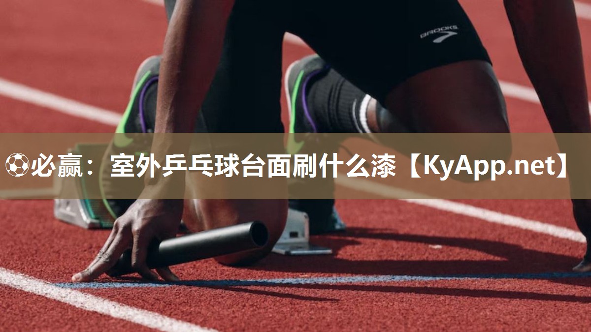 ⚽必赢：室外乒乓球台面刷什么漆