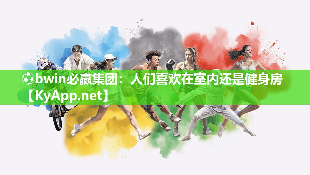 ⚽bwin必赢集团：人们喜欢在室内还是健身房