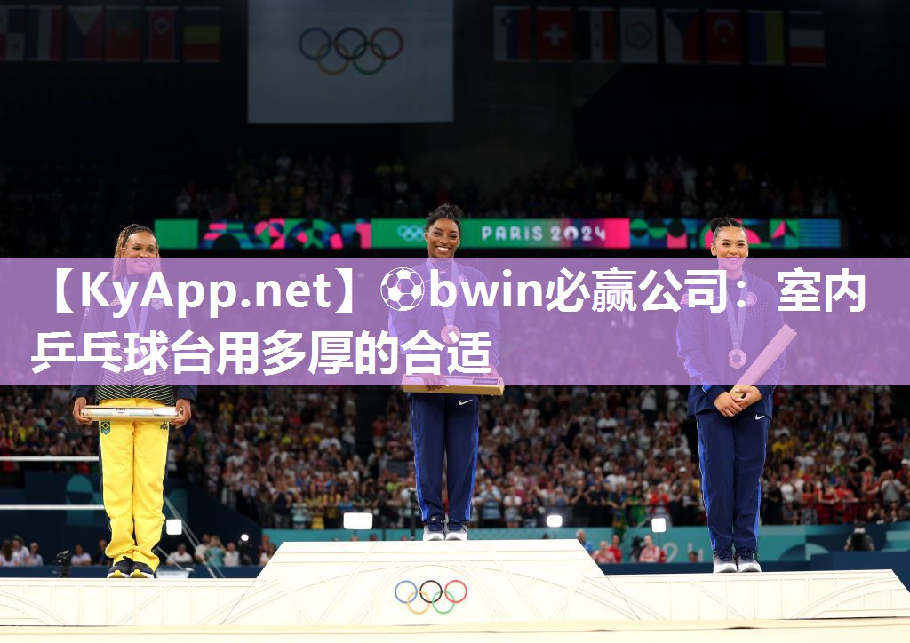 ⚽bwin必赢公司：室内乒乓球台用多厚的合适