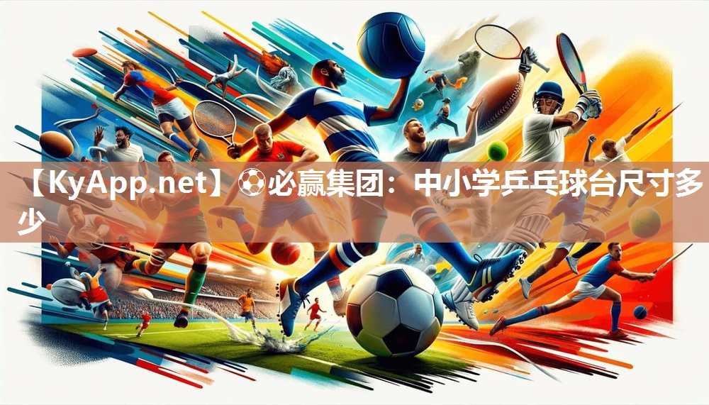 ⚽必赢集团：中小学乒乓球台尺寸多少