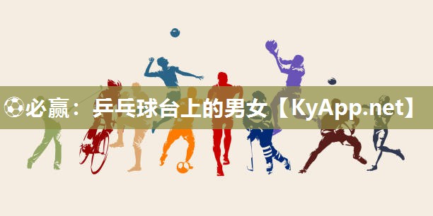 ⚽必赢：乒乓球台上的男女