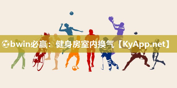 ⚽bwin必赢：健身房室内换气