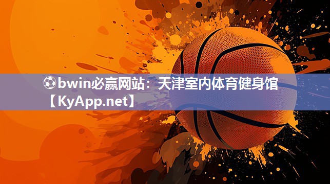 ⚽bwin必赢网站：天津室内体育健身馆