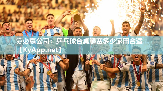 ⚽必赢公司：乒乓球台桌腿宽多少家用合适