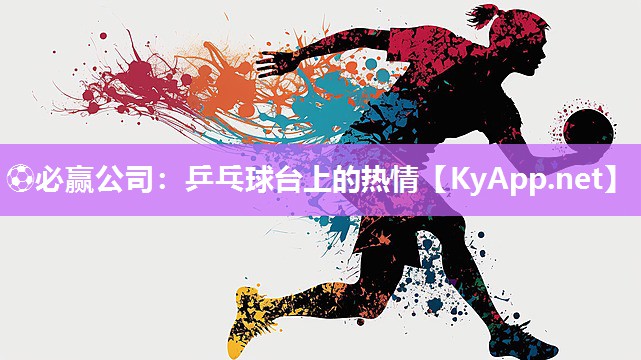 ⚽必赢公司：乒乓球台上的热情