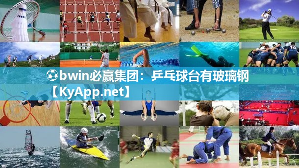 ⚽bwin必赢集团：乒乓球台有玻璃钢