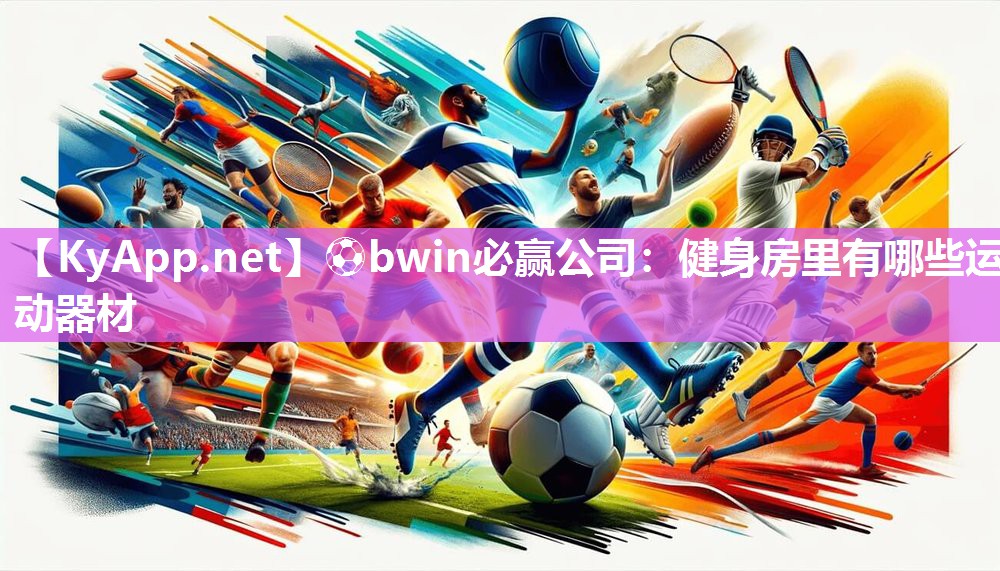 ⚽bwin必赢公司：健身房里有哪些运动器材