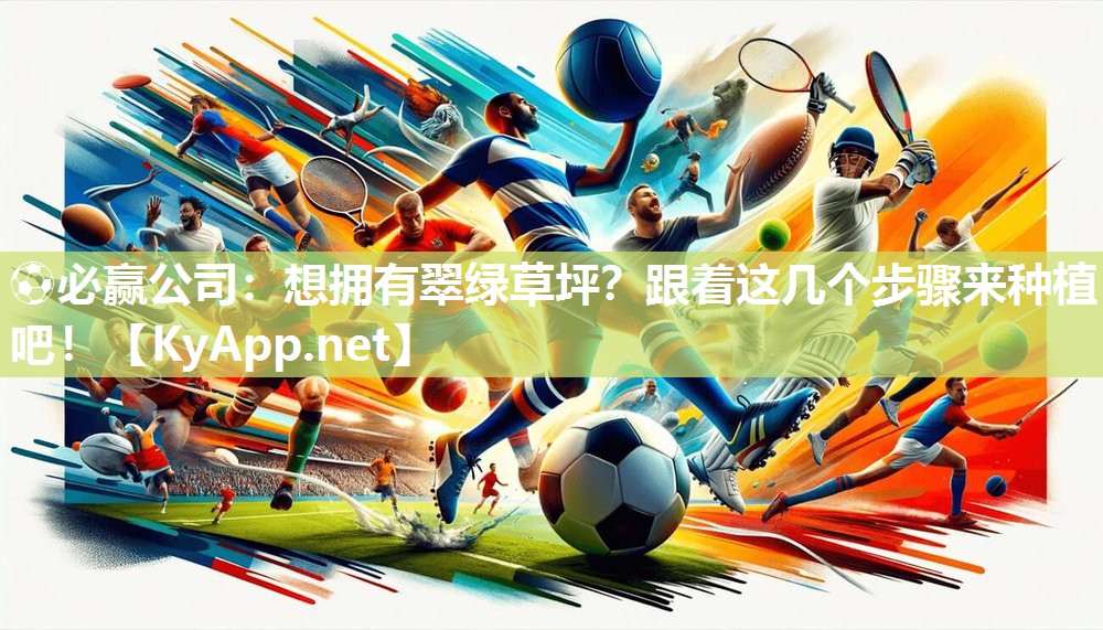 ⚽必赢公司：想拥有翠绿草坪？跟着这几个步骤来种植吧！