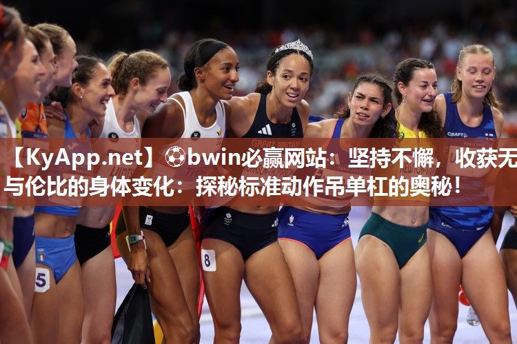 ⚽bwin必赢网站：坚持不懈，收获无与伦比的身体变化：探秘标准动作吊单杠的奥秘！