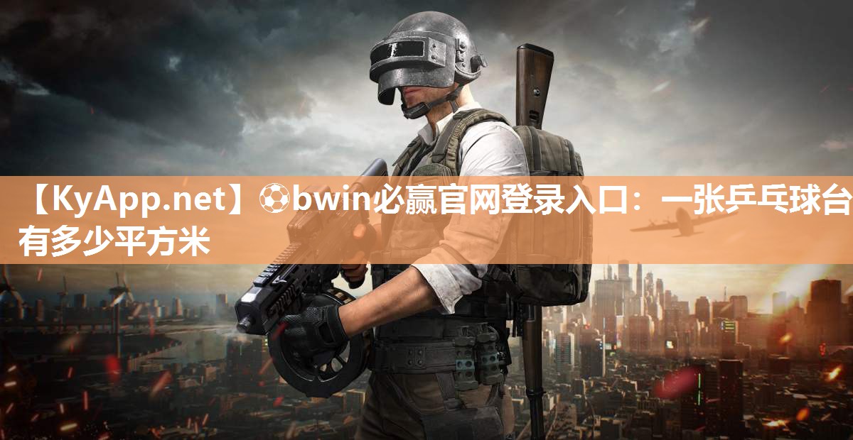 ⚽bwin必赢官网登录入口：一张乒乓球台有多少平方米