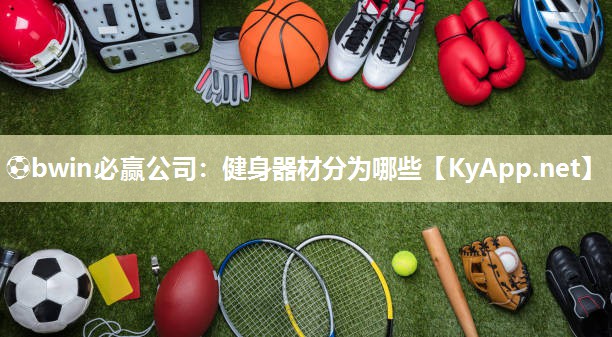 ⚽bwin必赢公司：健身器材分为哪些