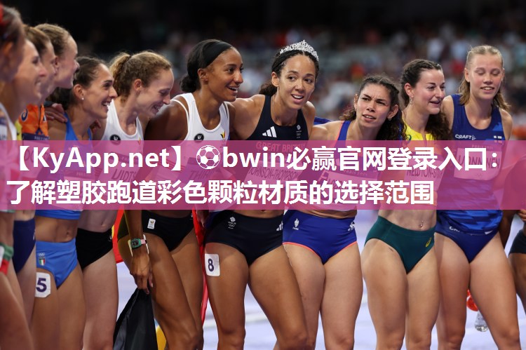 ⚽bwin必赢官网登录入口：了解塑胶跑道彩色颗粒材质的选择范围