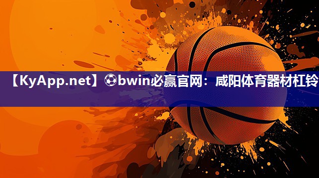 ⚽bwin必赢官网：咸阳体育器材杠铃