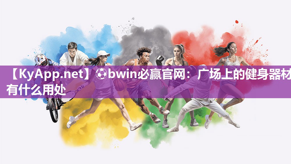 ⚽bwin必赢官网：广场上的健身器材有什么用处