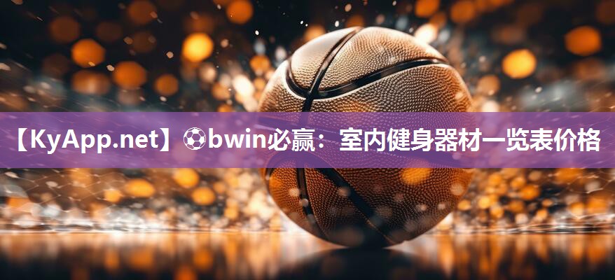 ⚽bwin必赢：室内健身器材一览表价格