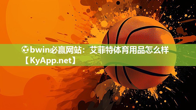 ⚽bwin必赢网站：艾菲特体育用品怎么样