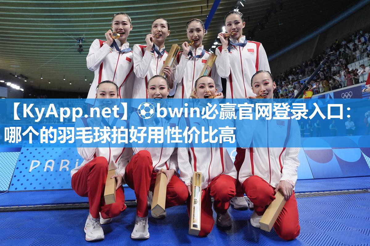 ⚽bwin必赢官网登录入口：哪个的羽毛球拍好用性价比高