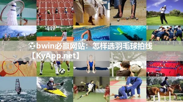 ⚽bwin必赢网站：怎样选羽毛球拍线