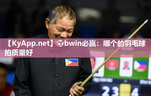 ⚽bwin必赢：哪个的羽毛球拍质量好