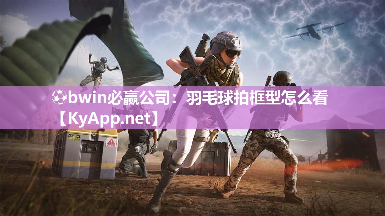 ⚽bwin必赢公司：羽毛球拍框型怎么看