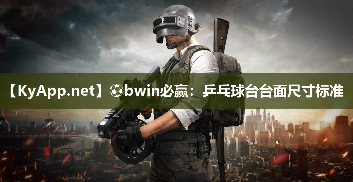 ⚽bwin必赢：乒乓球台台面尺寸标准