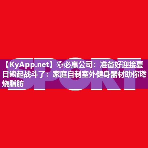 ⚽必赢公司：准备好迎接夏日熊起战斗了：家庭自制室外健身器材助你燃烧脂肪