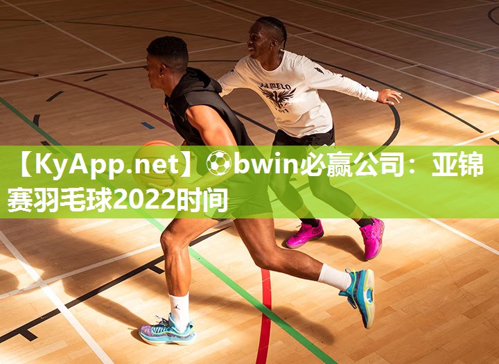 ⚽bwin必赢公司：亚锦赛羽毛球2022时间