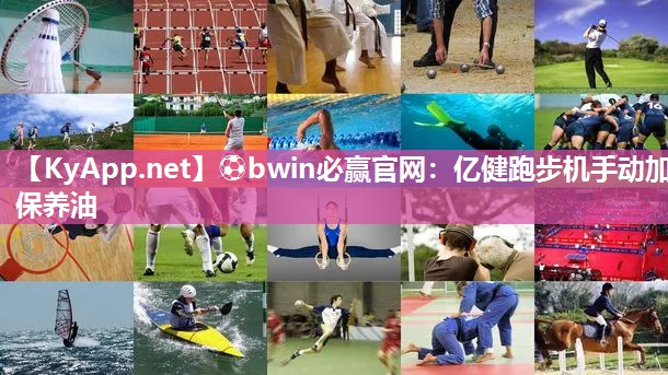 ⚽bwin必赢官网：亿健跑步机手动加保养油