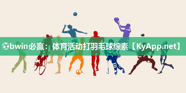 ⚽bwin必赢：体育活动打羽毛球综素