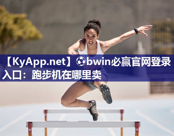 ⚽bwin必赢官网登录入口：跑步机在哪里卖