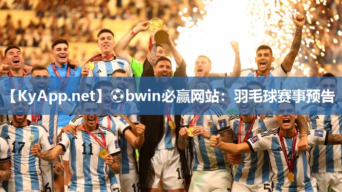 ⚽bwin必赢网站：羽毛球赛事预告