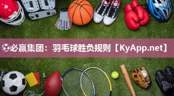 ⚽必赢集团：羽毛球胜负规则