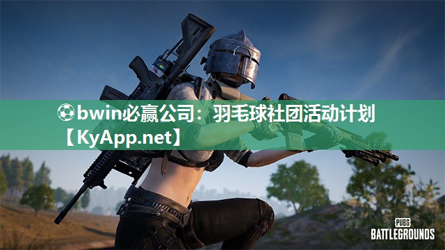 ⚽bwin必赢公司：羽毛球社团活动计划