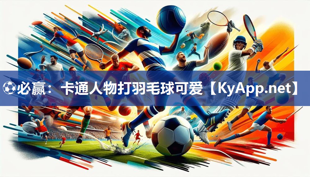 ⚽必赢：卡通人物打羽毛球可爱