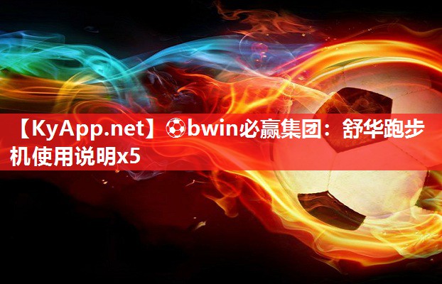 ⚽bwin必赢集团：舒华跑步机使用说明x5