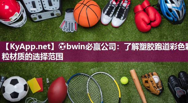 ⚽bwin必赢公司：了解塑胶跑道彩色颗粒材质的选择范围