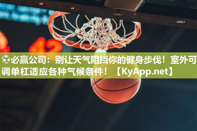 别让天气阻挡你的健身步伐！室外可调单杠适应各种气候条件！