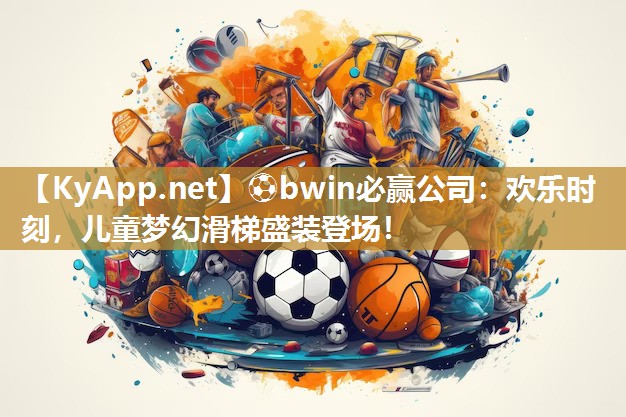 欢乐时刻，儿童梦幻滑梯盛装登场！