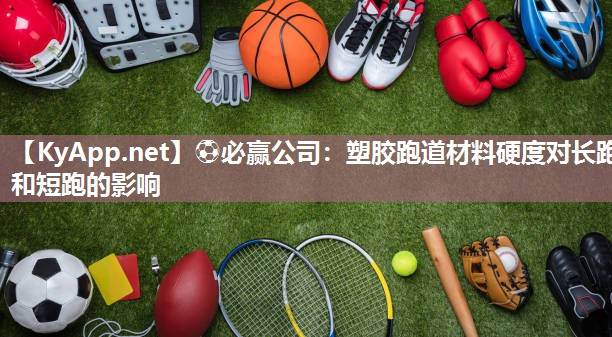 塑胶跑道材料硬度对长跑和短跑的影响